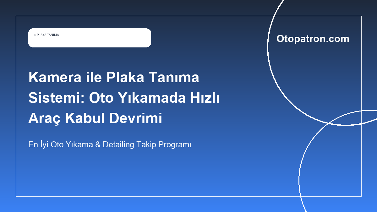 Kamera ile Plaka Tanıma Sistemi: Oto Yıkamada Hızlı Araç Kabul Devrimi - OtoPatron Blog