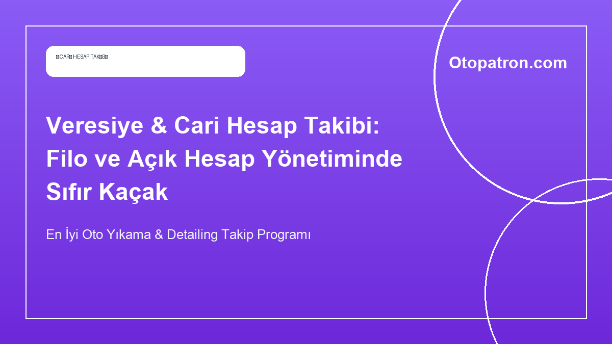 Veresiye & Cari Hesap Takibi: Filo ve Açık Hesap Yönetiminde Sıfır Kaçak - OtoPatron Blog