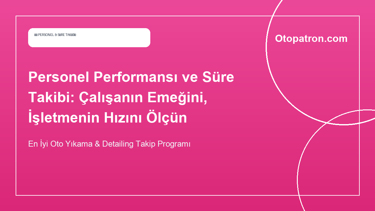 Personel Performansı ve Süre Takibi: Çalışanın Emeğini, İşletmenin Hızını Ölçün - OtoPatron Blog