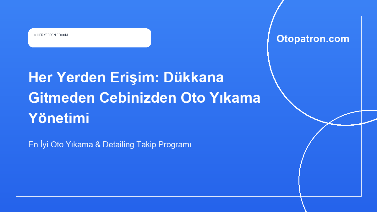 Her Yerden Erişim: Dükkana Gitmeden Cebinizden Oto Yıkama Yönetimi - OtoPatron Blog