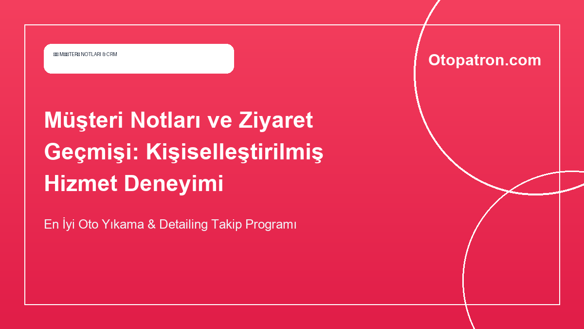 Müşteri Notları ve Ziyaret Geçmişi: Kişiselleştirilmiş Hizmet Deneyimi