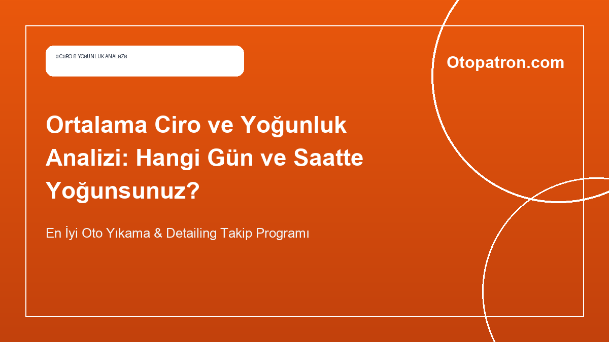 Ortalama Ciro ve Yoğunluk Analizi: Hangi Gün ve Saatte Yoğunsunuz? - OtoPatron Blog