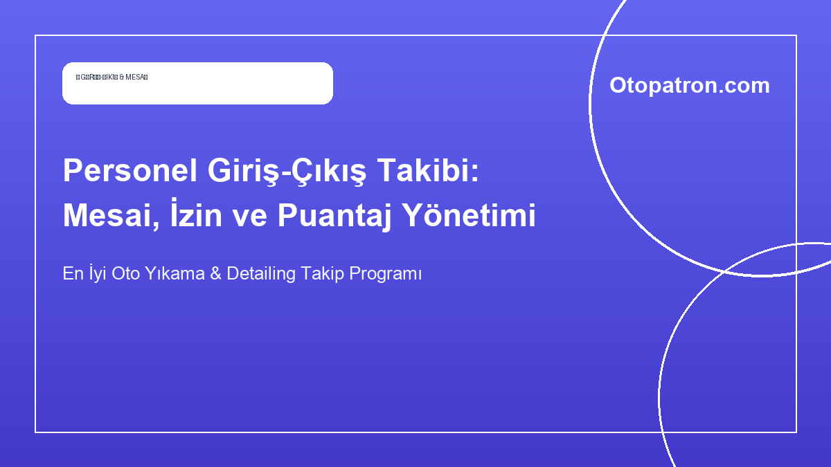 Personel Giriş-Çıkış Takibi: Mesai, İzin ve Puantaj Yönetimi - OtoPatron Blog